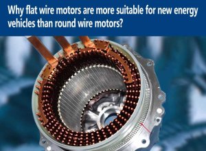Why flat wire motors are more suitable for new energy vehicles than round wire motors?